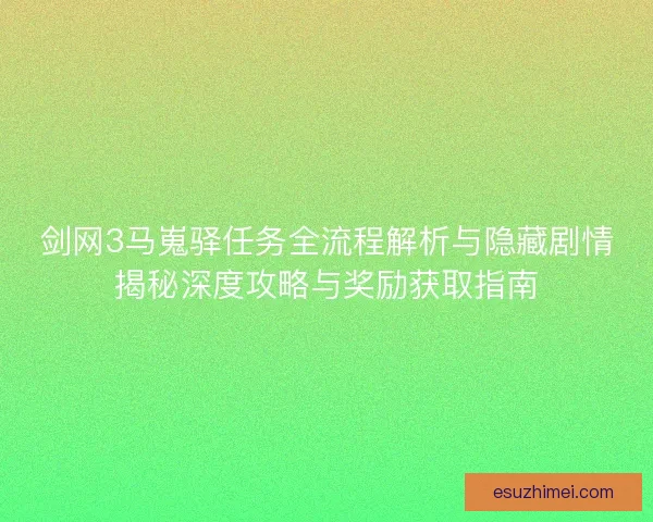 剑网3马嵬驿任务全流程解析与隐藏剧情揭秘深度攻略与奖励获取指南
