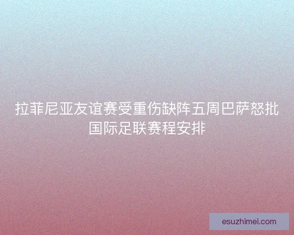 拉菲尼亚友谊赛受重伤缺阵五周巴萨怒批国际足联赛程安排